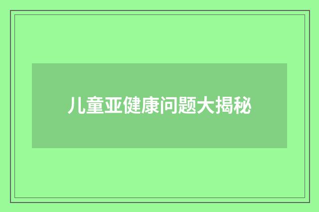 儿童亚健康问题大揭秘