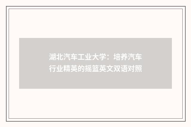 湖北汽车工业大学：培养汽车行业精英的摇篮英文双语对照