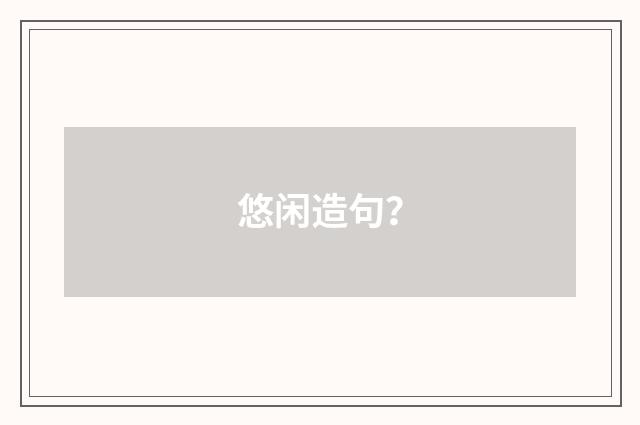 悠闲造句?
