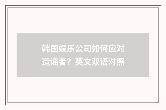 韩国娱乐公司如何应对造谣者？英文双语对照