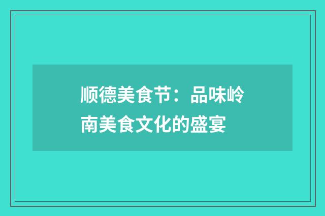 顺德美食节：品味岭南美食文化的盛宴