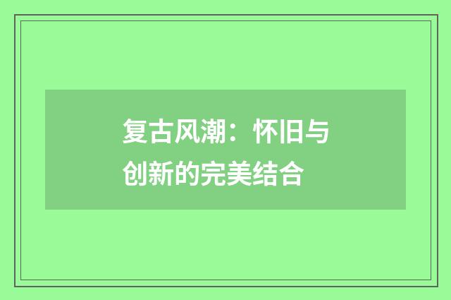 复古风潮:怀旧与创新的完美结合