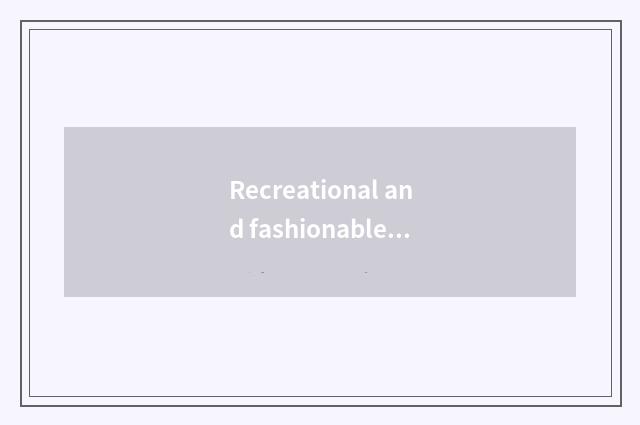 Recreational and fashionable: Comfortable pay equal attention to with individual