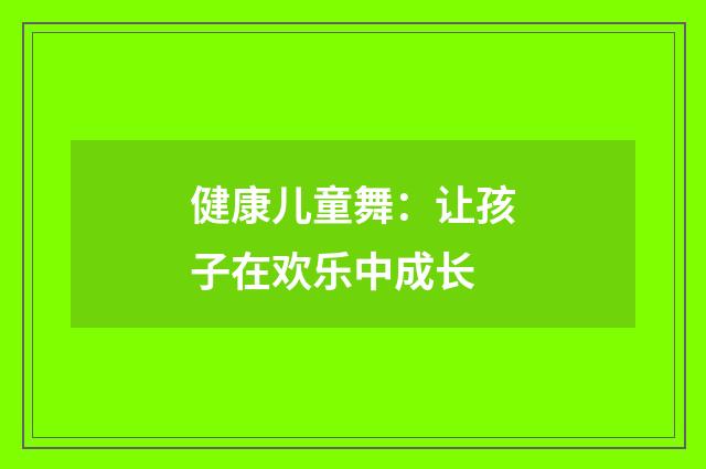 健康儿童舞:让孩子在欢乐中成长