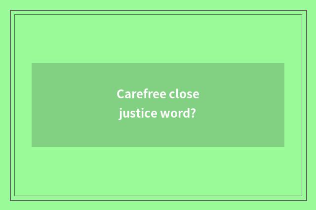 Carefree close justice word?