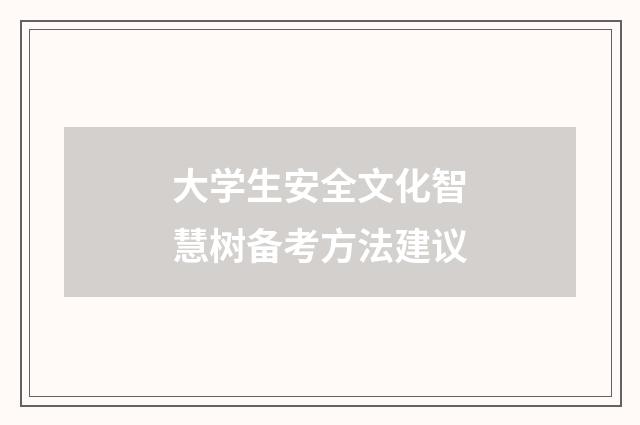大学生安全文化智慧树备考方法建议