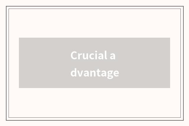 Crucial advantage