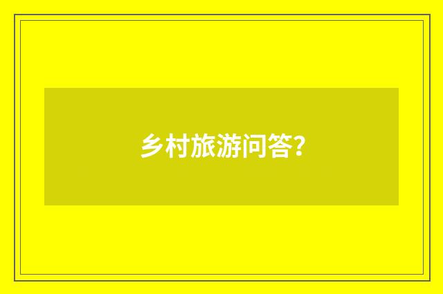 乡村旅游问答?