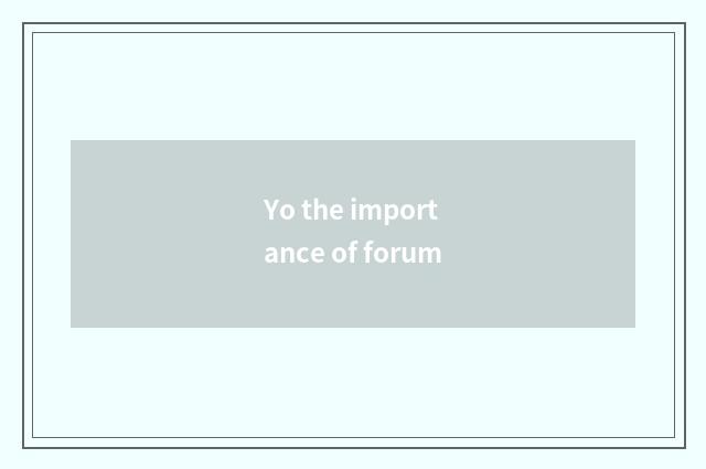 Yo the importance of forum