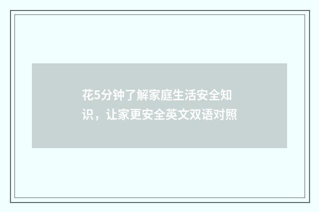 花5分钟了解家庭生活安全知识，让家更安全英文双语对照