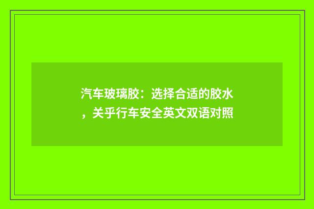 汽车玻璃胶:选择合适的胶水,关乎行车安全英文双语对照