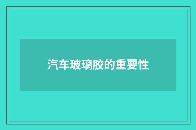 汽车玻璃胶的重要性