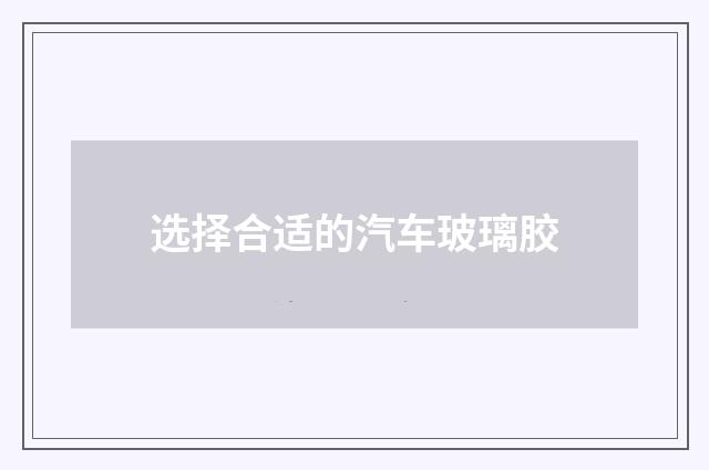 选择合适的汽车玻璃胶