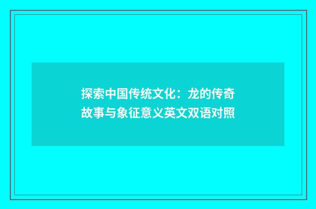 探索中国传统文化：龙的传奇故事与象征意义英文双语对照