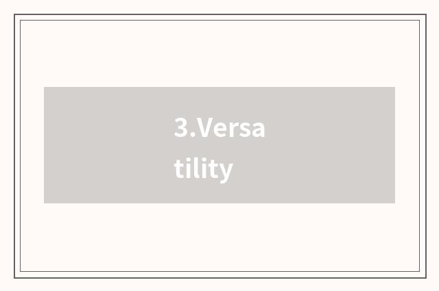 3.Versatility