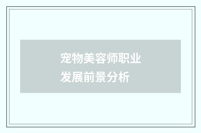 宠物美容师职业发展前景分析
