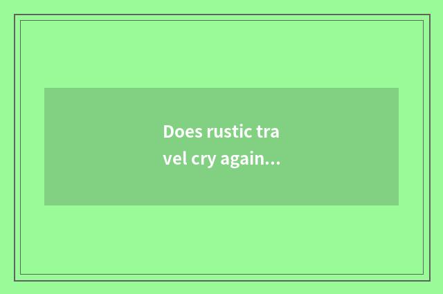Does rustic travel cry again?