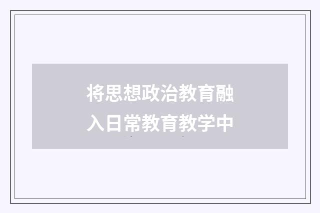 将思想政治教育融入日常教育教学中