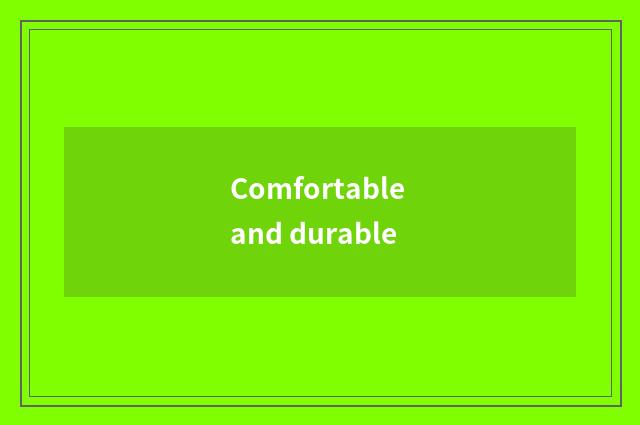 Comfortable and durable