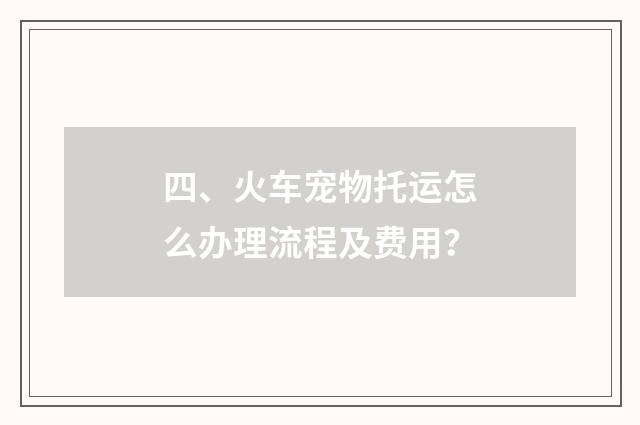 四、火车宠物托运怎么办理流程及费用?