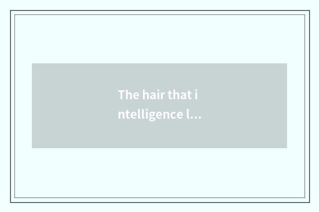 The hair that intelligence lives in develops form