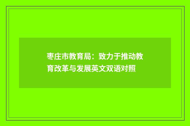 枣庄市教育局：致力于推动教育改革与发展英文双语对照
