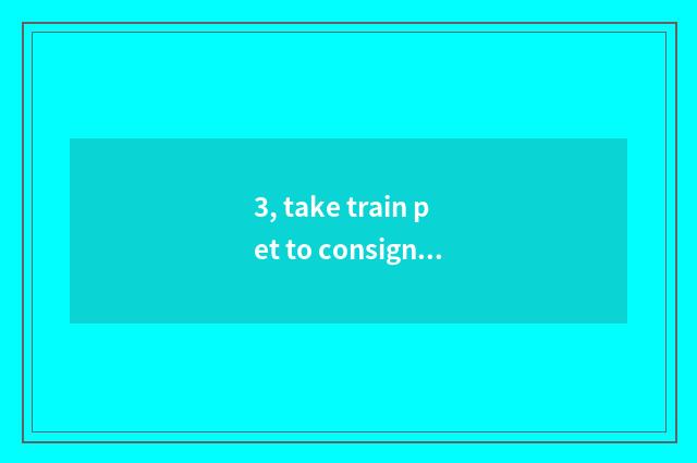 3, take train pet to consign a strategy?