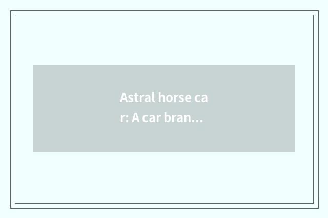 Astral horse car: A car brand that rises abruptly quickly