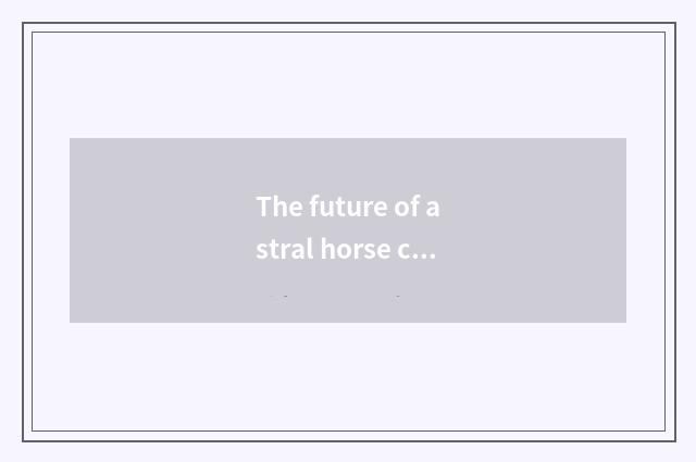 The future of astral horse car plans