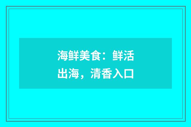 海鲜美食：鲜活出海，清香入口
