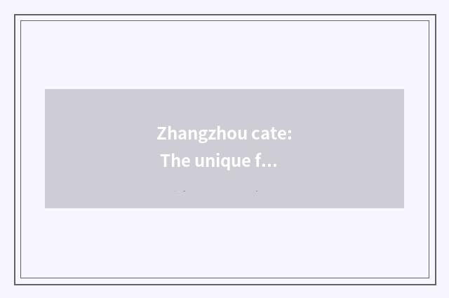 Zhangzhou cate: The unique flavor of inheritance byssus culture