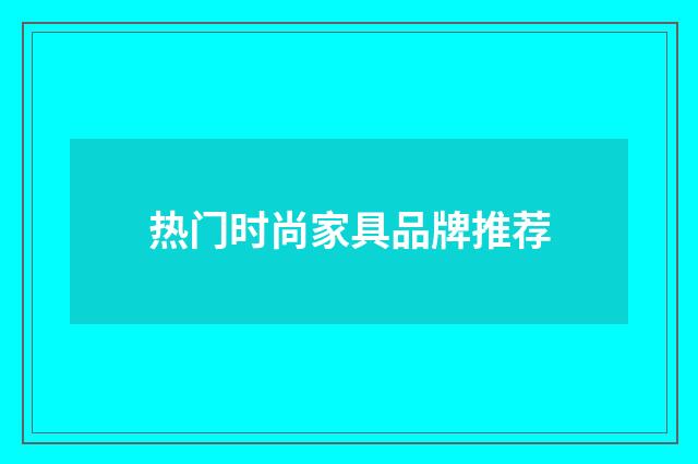 热门时尚家具品牌推荐
