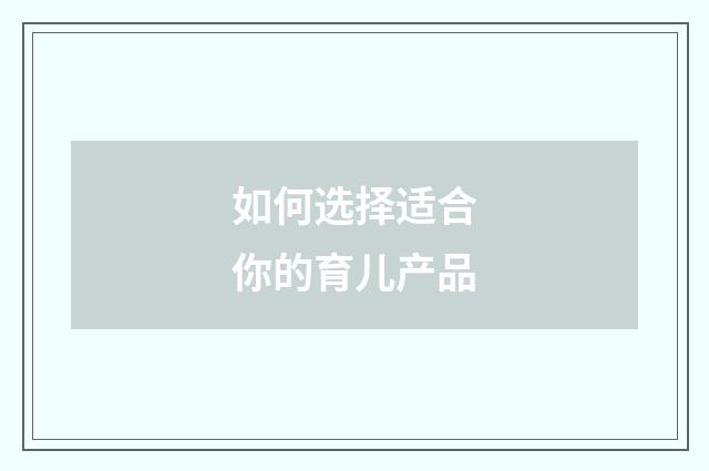 如何选择适合你的育儿产品