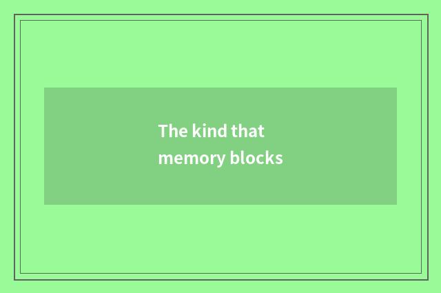 The kind that memory blocks