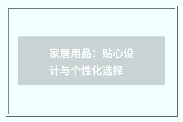 家居用品:贴心设计与个性化选择