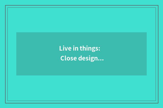 Live in things: Close design and individuation choose