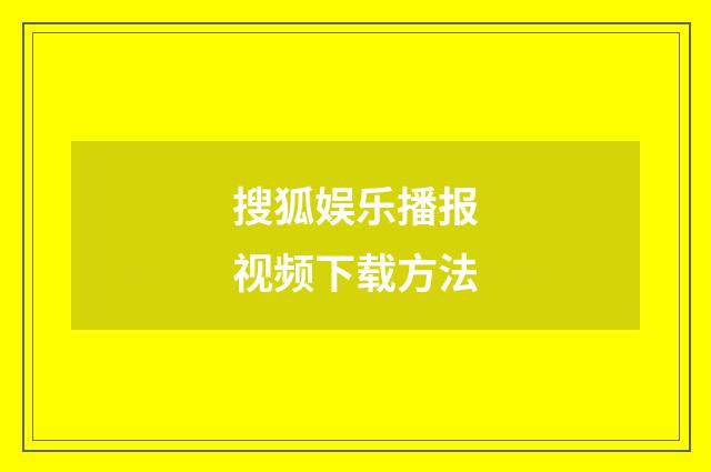 搜狐娱乐播报视频下载方法