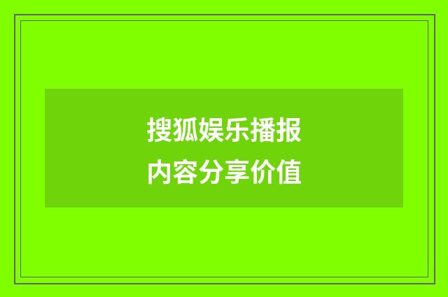 搜狐娱乐播报内容分享价值