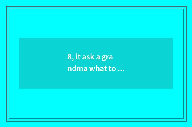 8, it ask a grandma what to cate eat is good to ask a grandma what to cate eat?