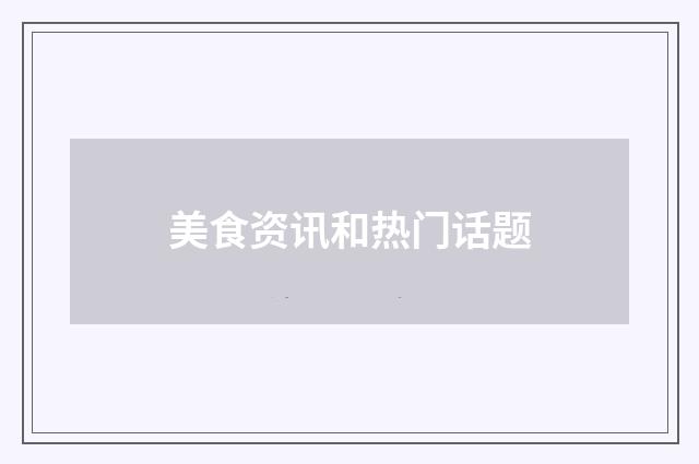 美食资讯和热门话题