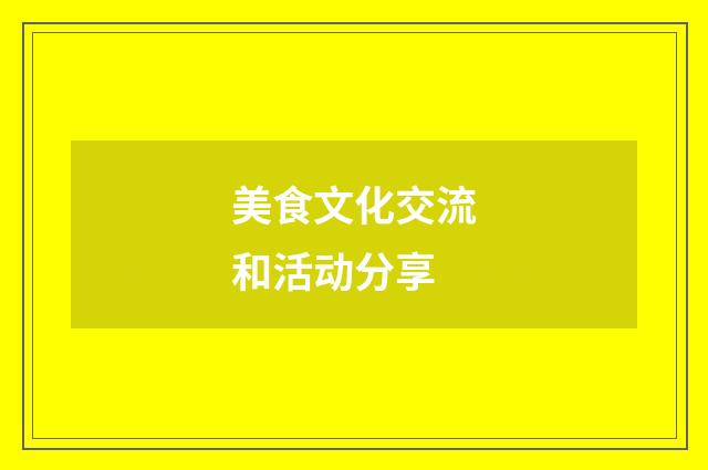 美食文化交流和活动分享