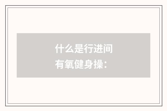 什么是行进间有氧健身操: