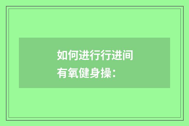 如何进行行进间有氧健身操: