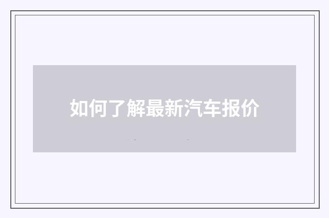 如何了解最新汽车报价
