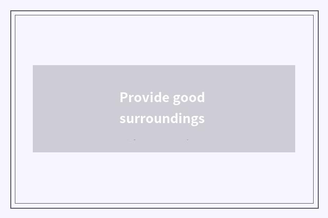 Provide good surroundings