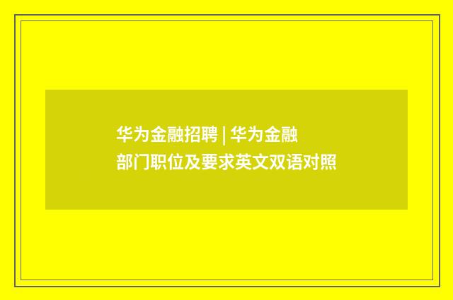 华为金融招聘 | 华为金融部门职位及要求英文双语对照