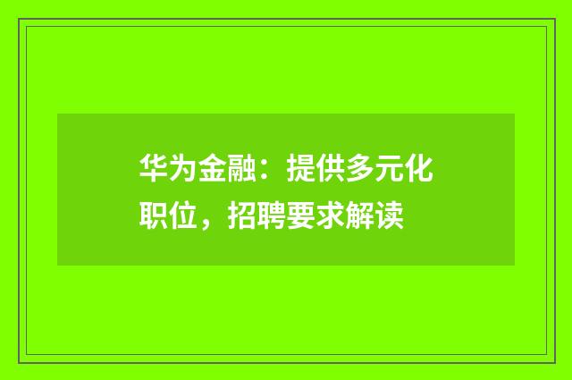 华为金融:提供多元化职位,招聘要求解读