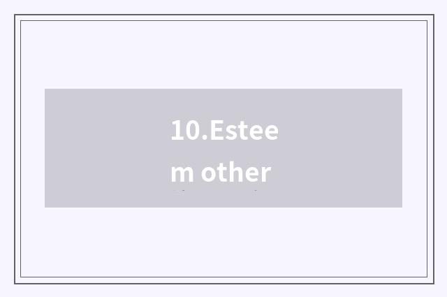 10.Esteem other