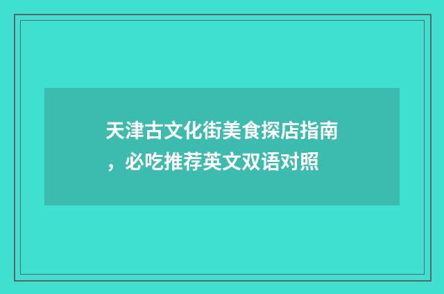 天津古文化街美食探店指南，必吃推荐英文双语对照