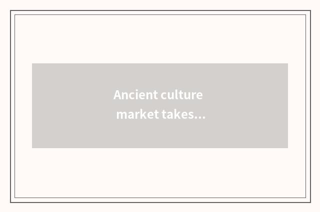 Ancient culture market takes cate to recommend surely